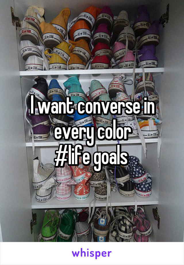 I want converse in every color
#life goals 