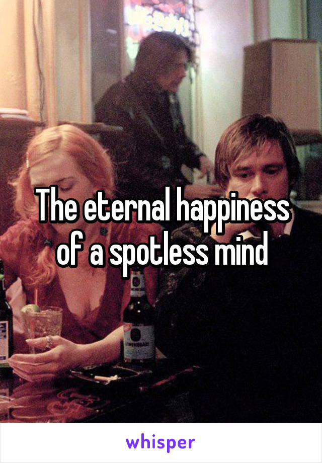 The eternal happiness of a spotless mind