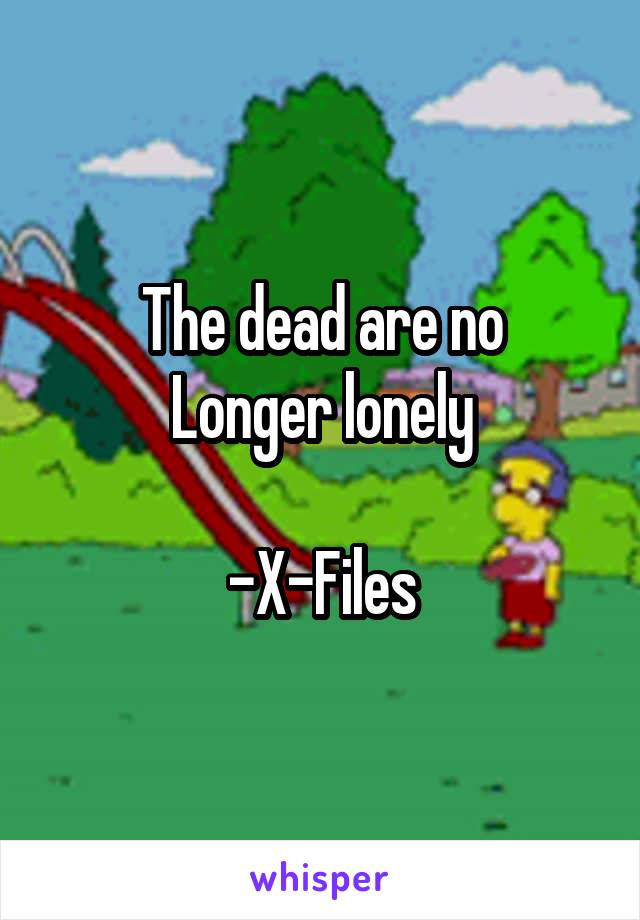 The dead are no
Longer lonely

-X-Files