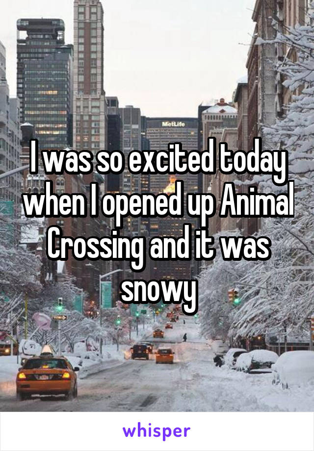 I was so excited today when I opened up Animal Crossing and it was snowy