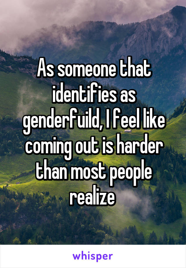 As someone that identifies as genderfuild, I feel like coming out is harder than most people realize 