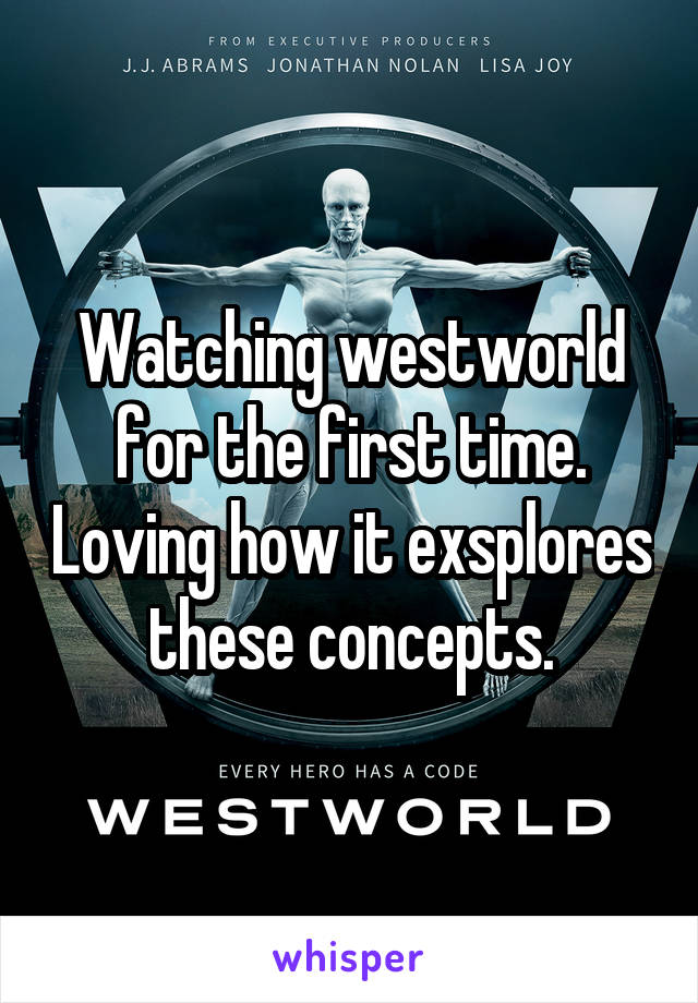 Watching westworld for the first time. Loving how it exsplores these concepts.