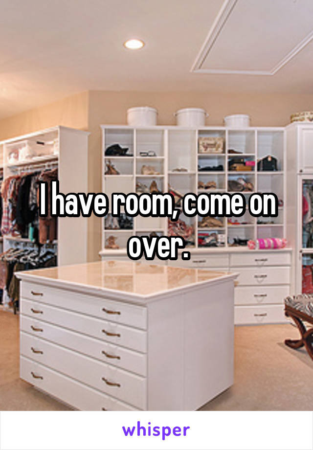 I have room, come on over.