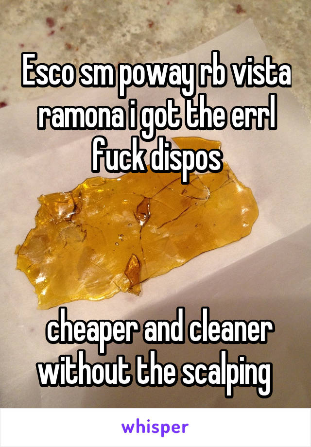 Esco sm poway rb vista ramona i got the errl fuck dispos



 cheaper and cleaner without the scalping 