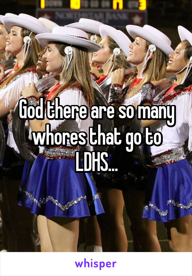 God there are so many whores that go to LDHS...