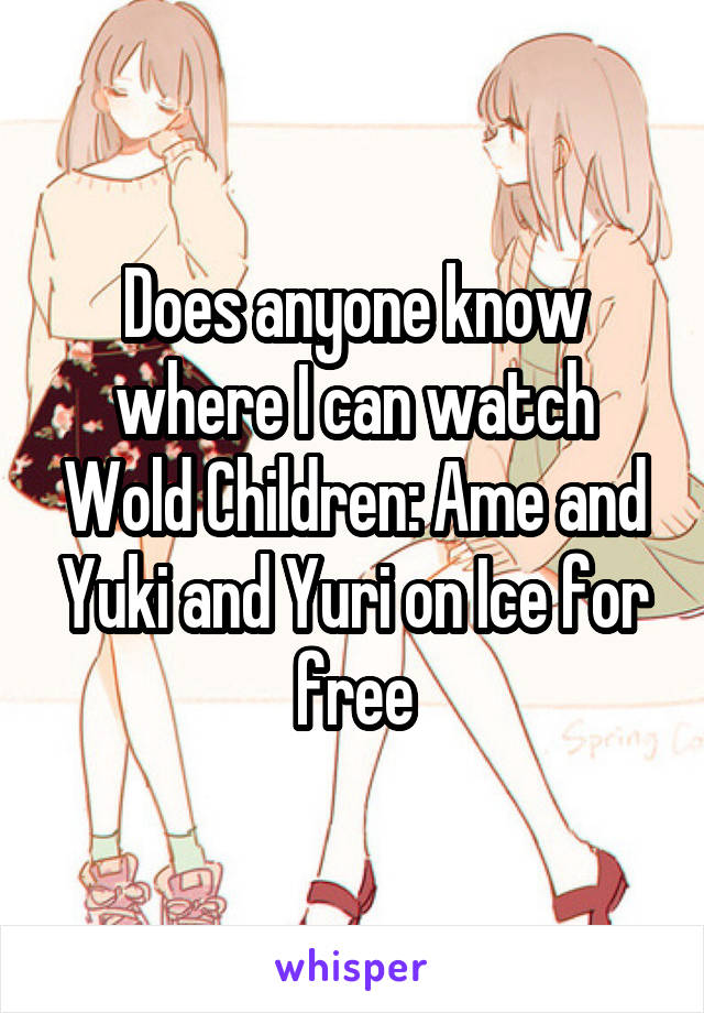 Does anyone know where I can watch Wold Children: Ame and Yuki and Yuri on Ice for free