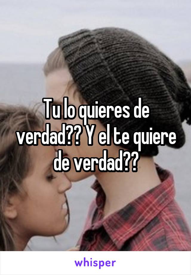 Tu lo quieres de verdad?? Y el te quiere de verdad??