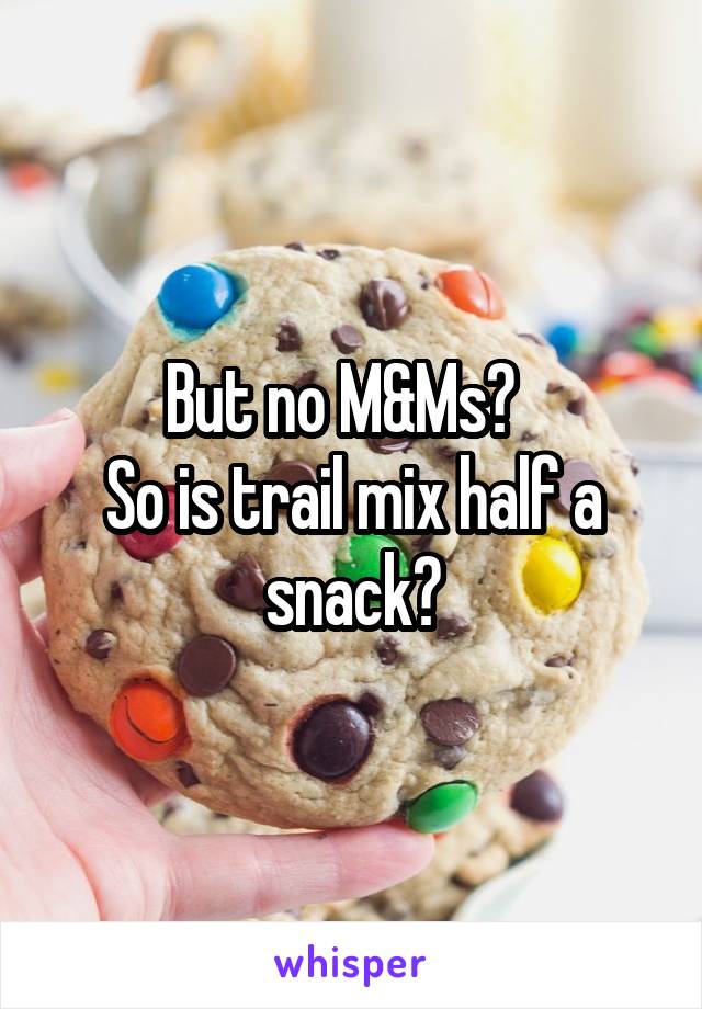 But no M&Ms?  
So is trail mix half a snack?