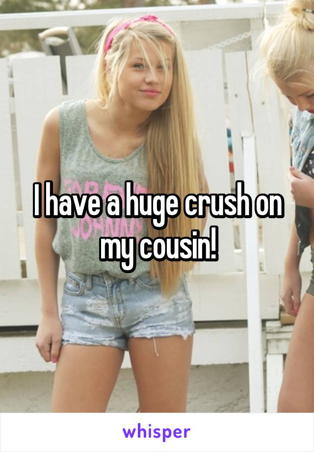 I have a huge crush on my cousin!