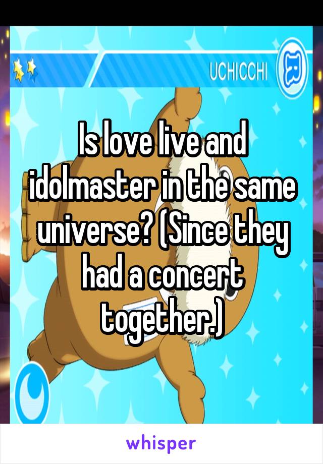 Is love live and idolmaster in the same universe? (Since they had a concert together.)