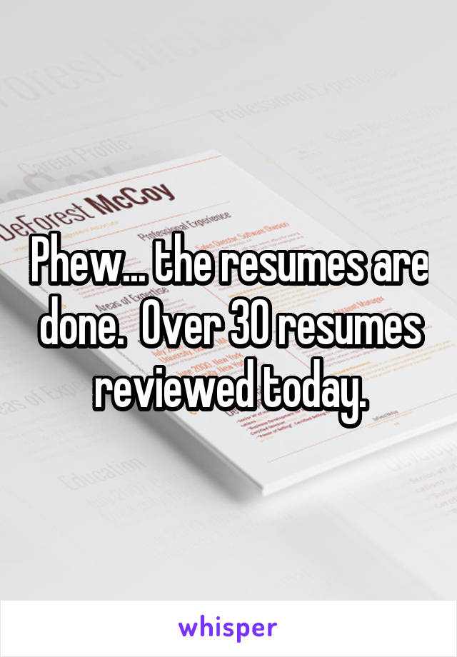 Phew... the resumes are done.  Over 30 resumes reviewed today.