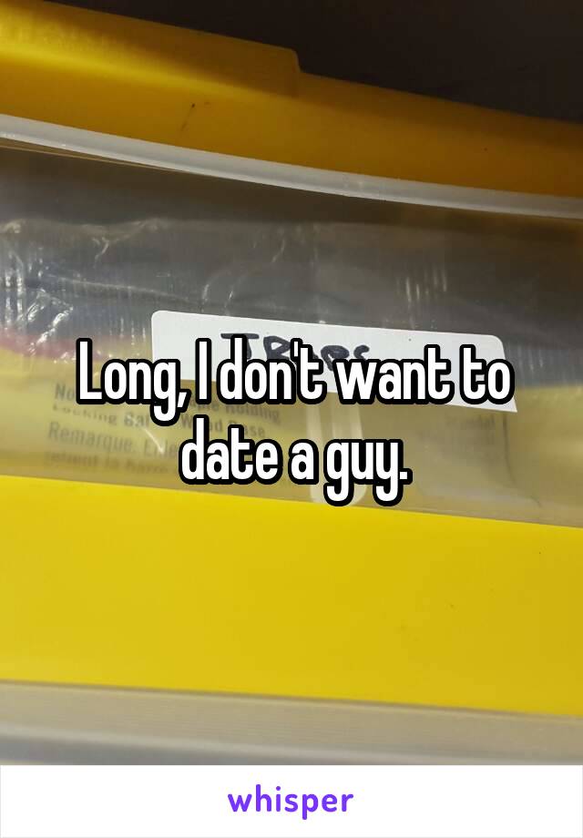 Long, I don't want to date a guy.