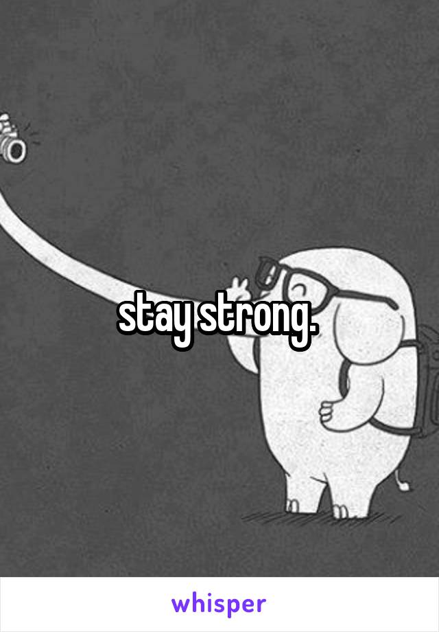 stay strong. 