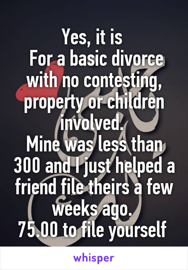 Yes, it is 
 For a basic divorce with no contesting, property or children involved. 
Mine was less than 300 and I just helped a friend file theirs a few weeks ago. 
75.00 to file yourself 