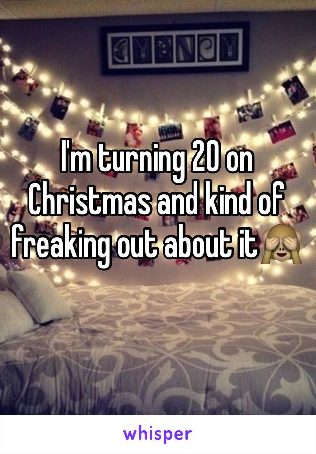 I'm turning 20 on Christmas and kind of freaking out about it🙈