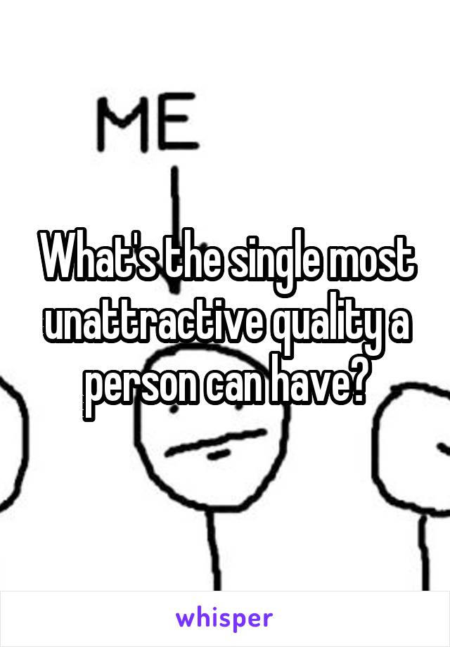 What's the single most unattractive quality a person can have?