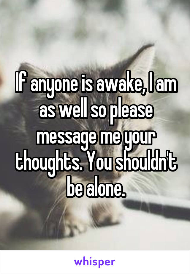 If anyone is awake, I am as well so please message me your thoughts. You shouldn't be alone.