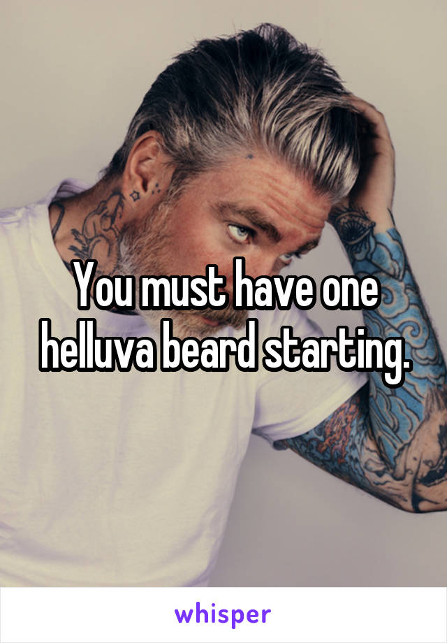 You must have one helluva beard starting.