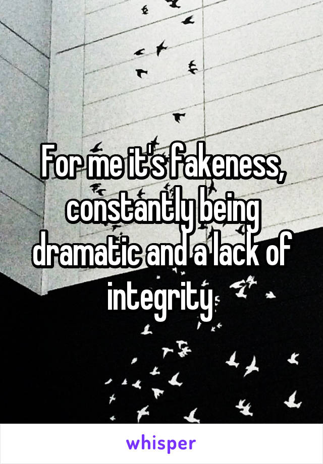 For me it's fakeness, constantly being dramatic and a lack of integrity 