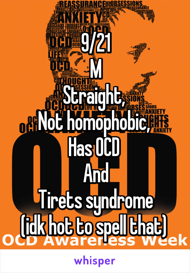 9/21
M
Straight, 
Not homophobic, 
Has OCD 
And
Tirets syndrome
(idk hot to spell that) 