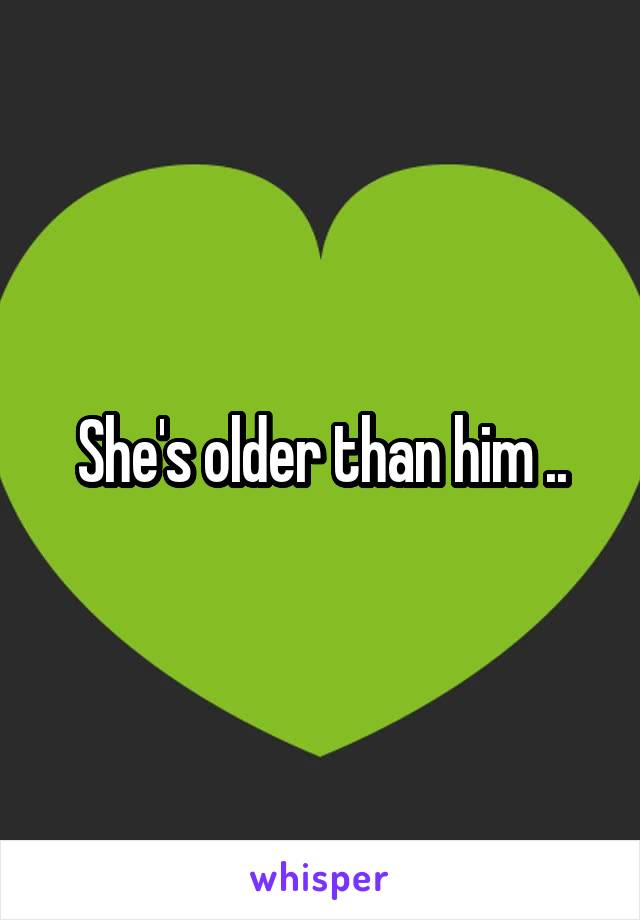 She's older than him ..