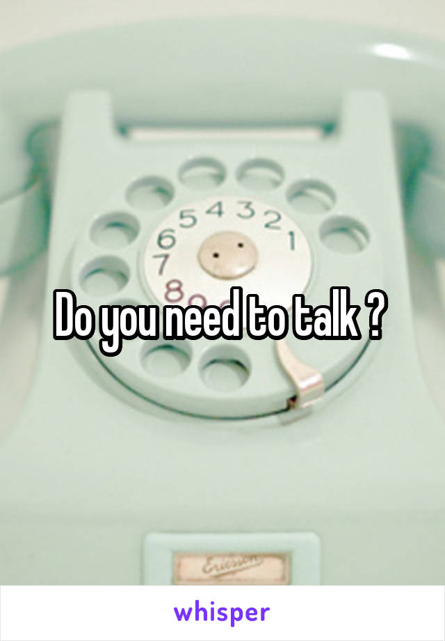 Do you need to talk ? 