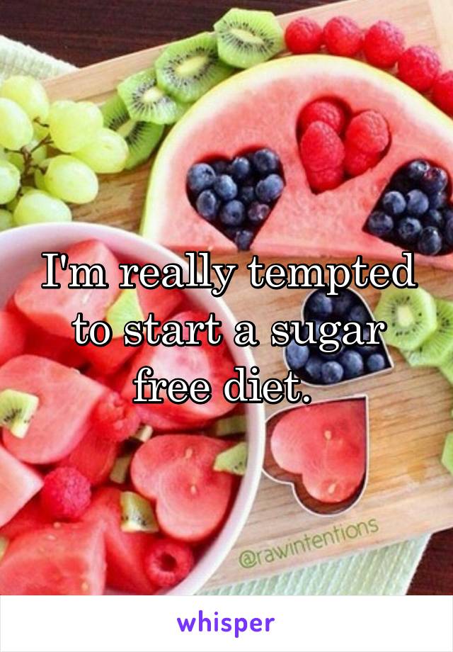 I'm really tempted to start a sugar free diet. 