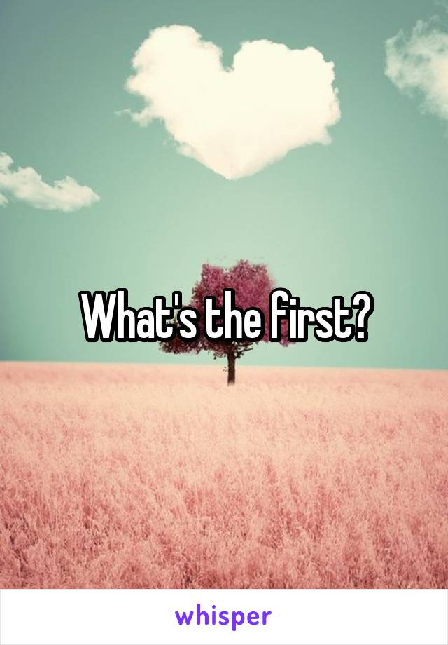 What's the first?