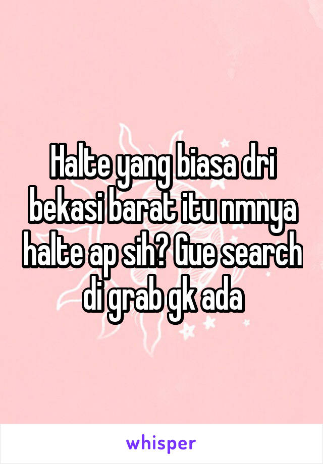 Halte yang biasa dri bekasi barat itu nmnya halte ap sih? Gue search di grab gk ada