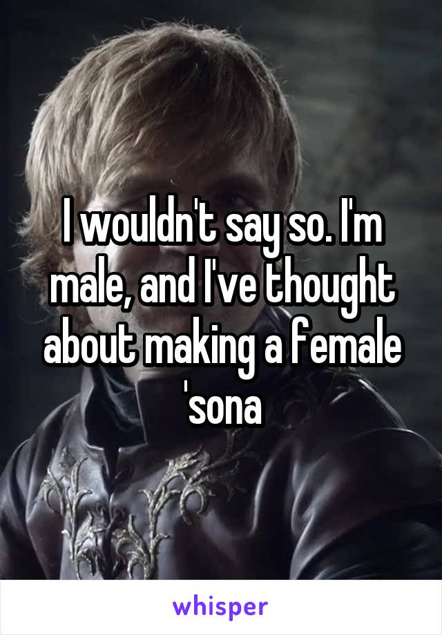 I wouldn't say so. I'm male, and I've thought about making a female 'sona