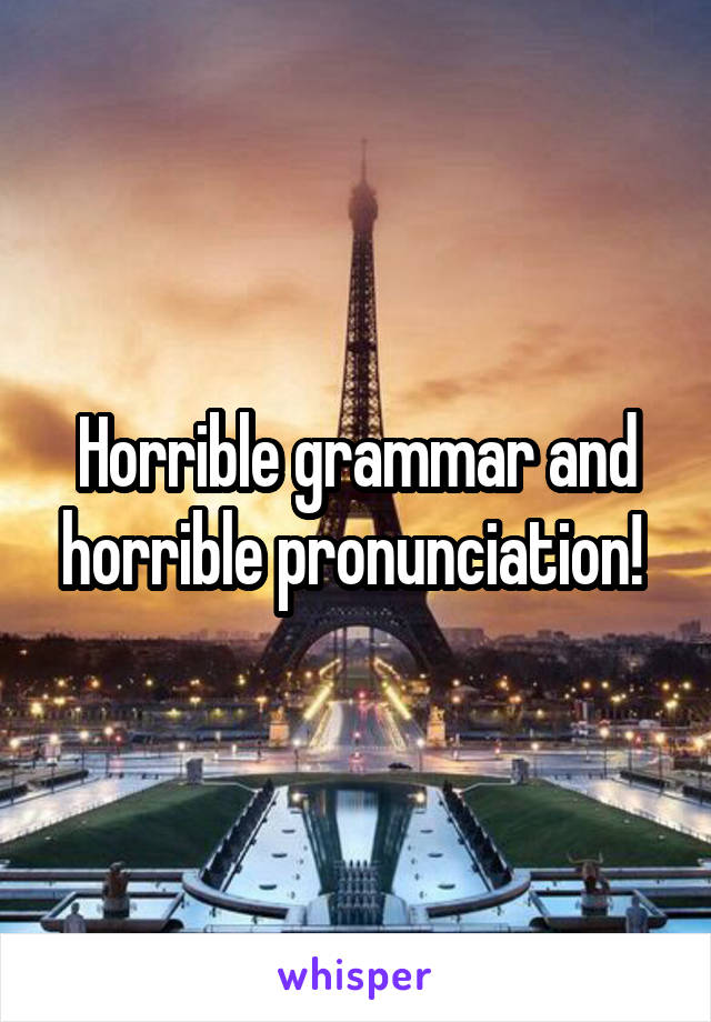 Horrible grammar and horrible pronunciation! 