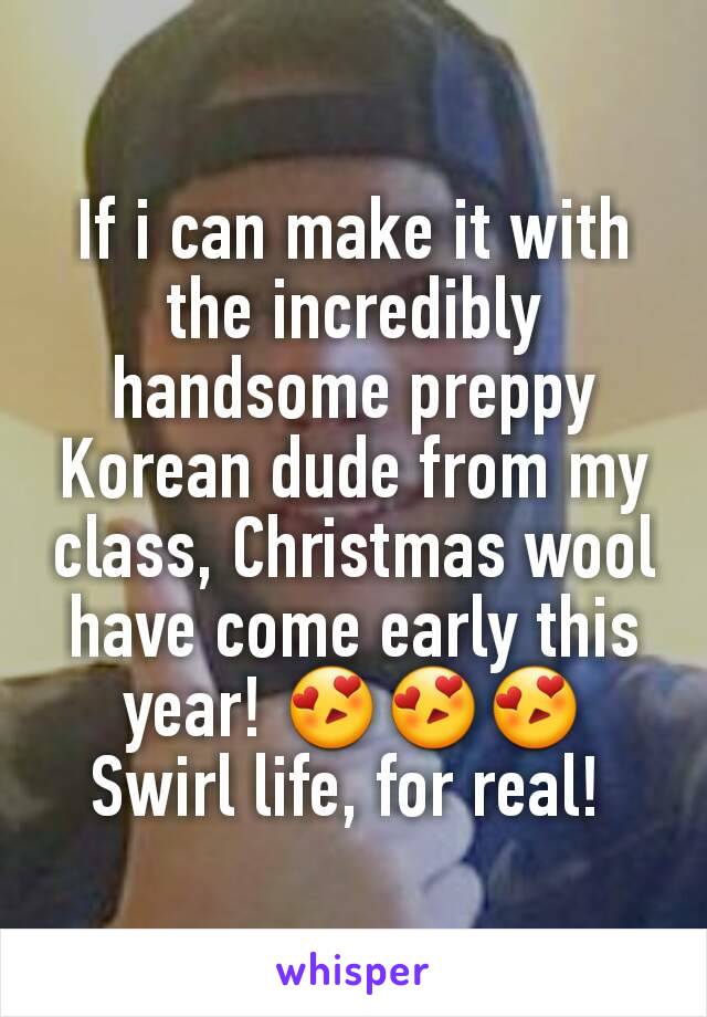 If i can make it with the incredibly handsome preppy Korean dude from my class, Christmas wool have come early this year! 😍😍😍
Swirl life, for real! 