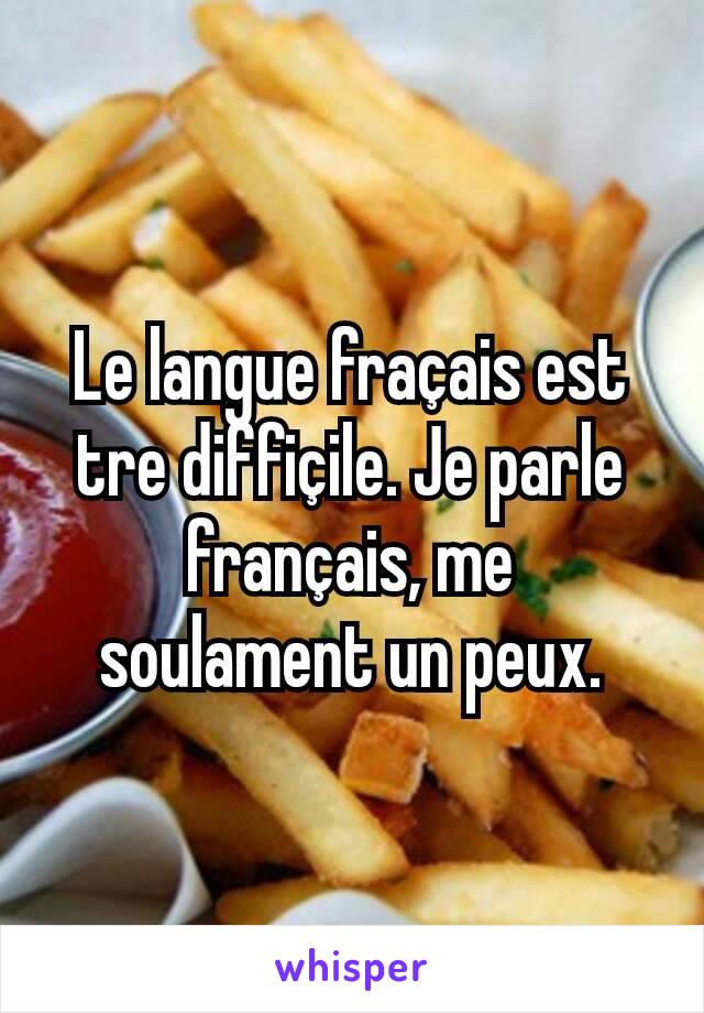 Le langue fraçais est tre diffiçile. Je parle français, me soulament un peux.