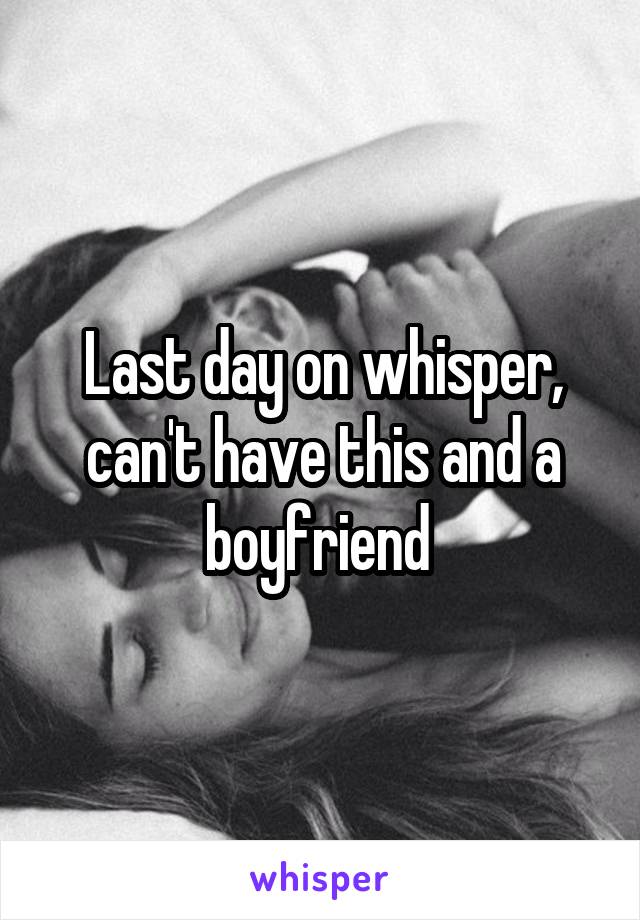 Last day on whisper, can't have this and a boyfriend 