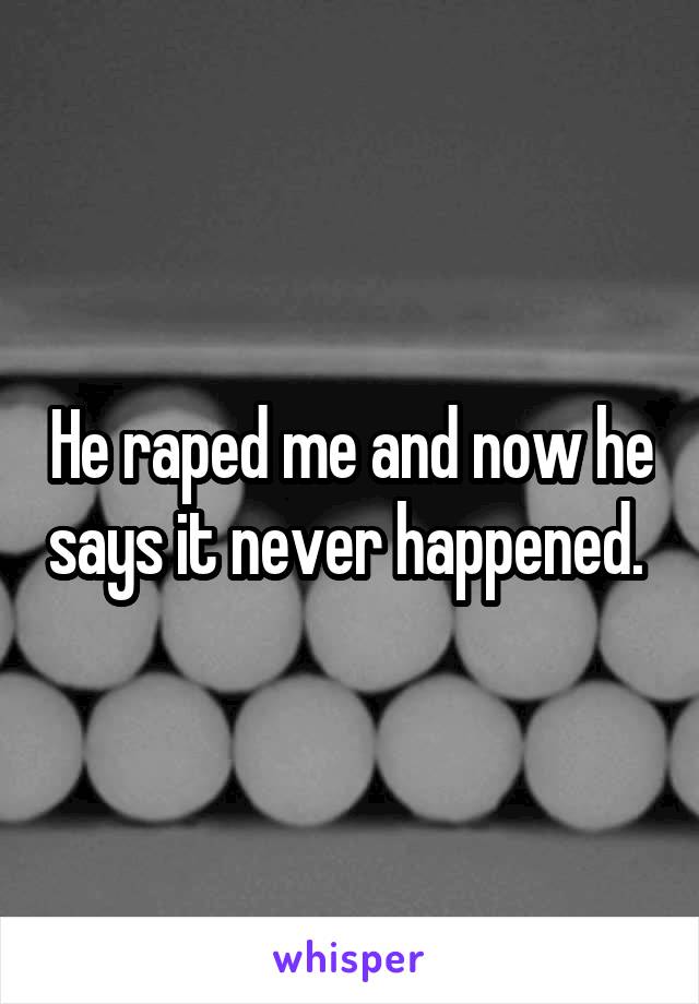 He raped me and now he says it never happened. 