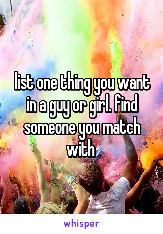 list one thing you want in a guy or girl. find someone you match with 