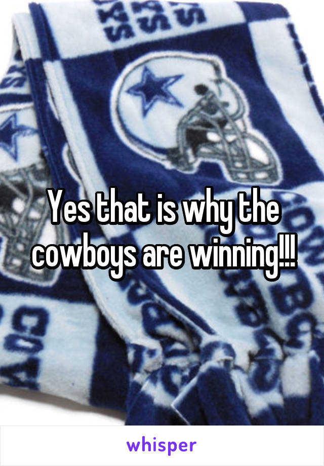 Yes that is why the cowboys are winning!!!