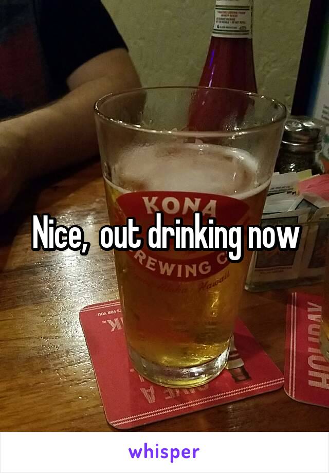 Nice,  out drinking now