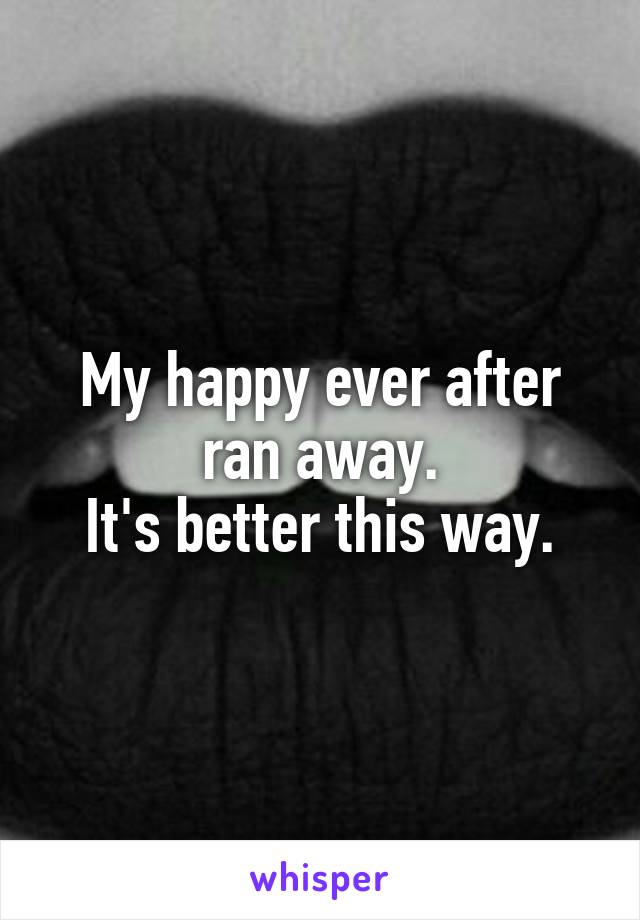 My happy ever after ran away.
It's better this way.