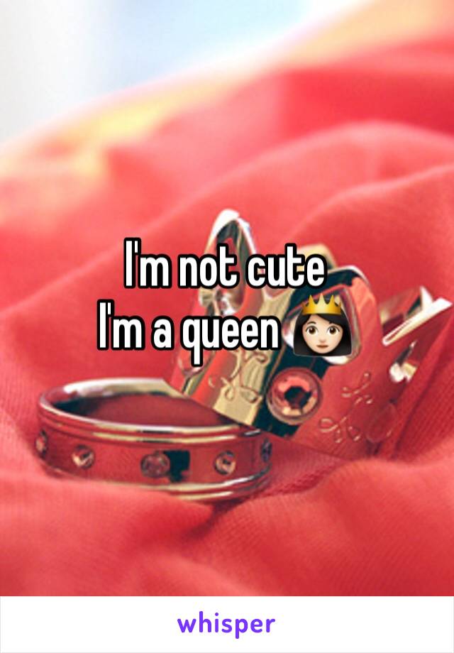 I'm not cute
I'm a queen 👸🏻 