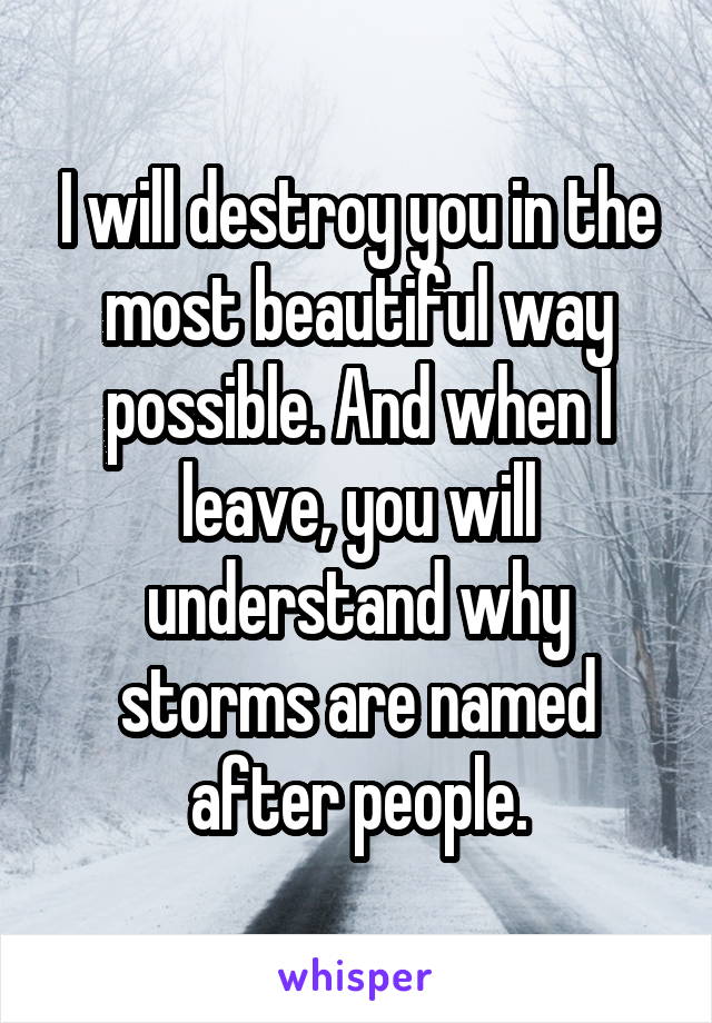 I will destroy you in the most beautiful way possible. And when I leave, you will understand why storms are named after people.