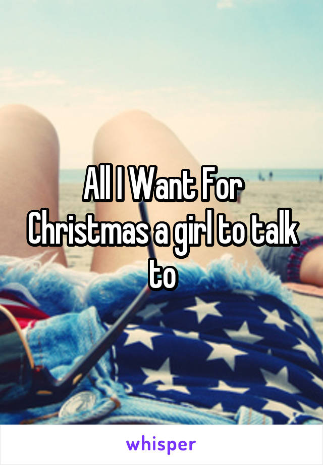 All I Want For Christmas a girl to talk to