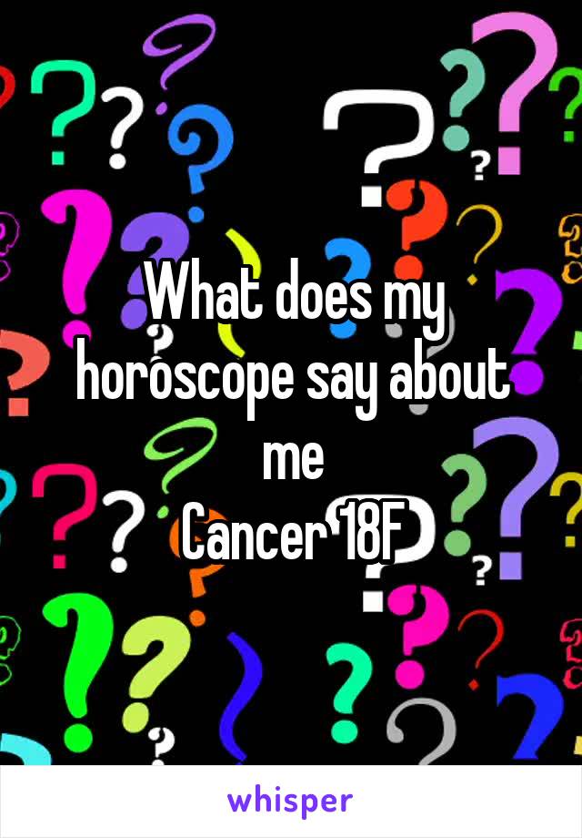 What does my horoscope say about me
Cancer 18F