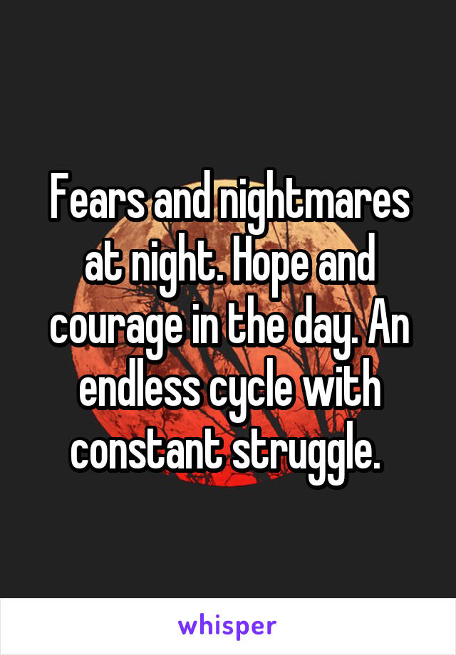 Fears and nightmares at night. Hope and courage in the day. An endless cycle with constant struggle. 