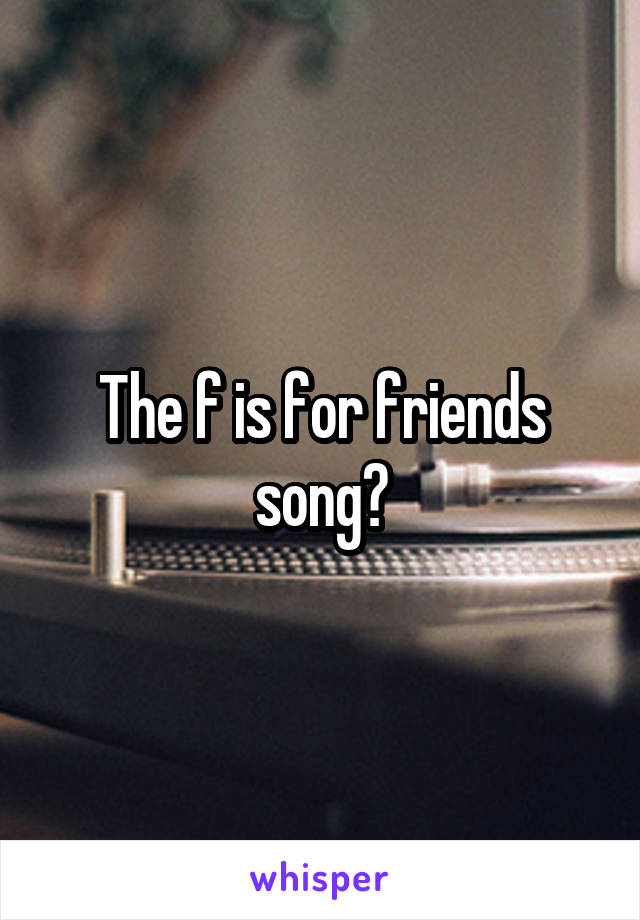 The f is for friends song?