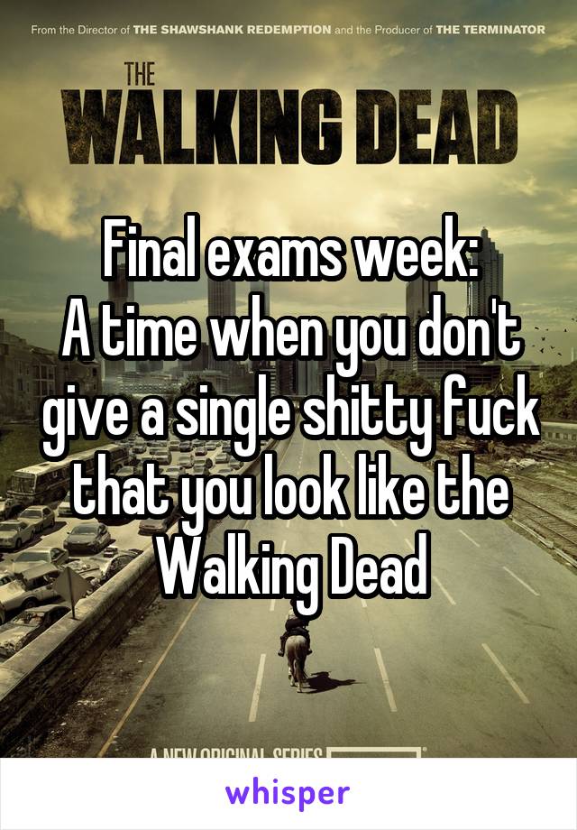 Final exams week:
A time when you don't give a single shitty fuck that you look like the Walking Dead