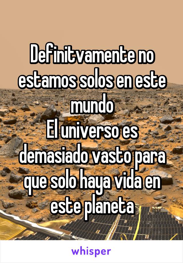 Definitvamente no estamos solos en este mundo
El universo es demasiado vasto para que solo haya vida en este planeta