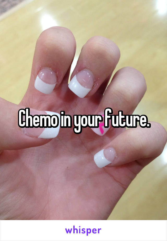 Chemo in your future.