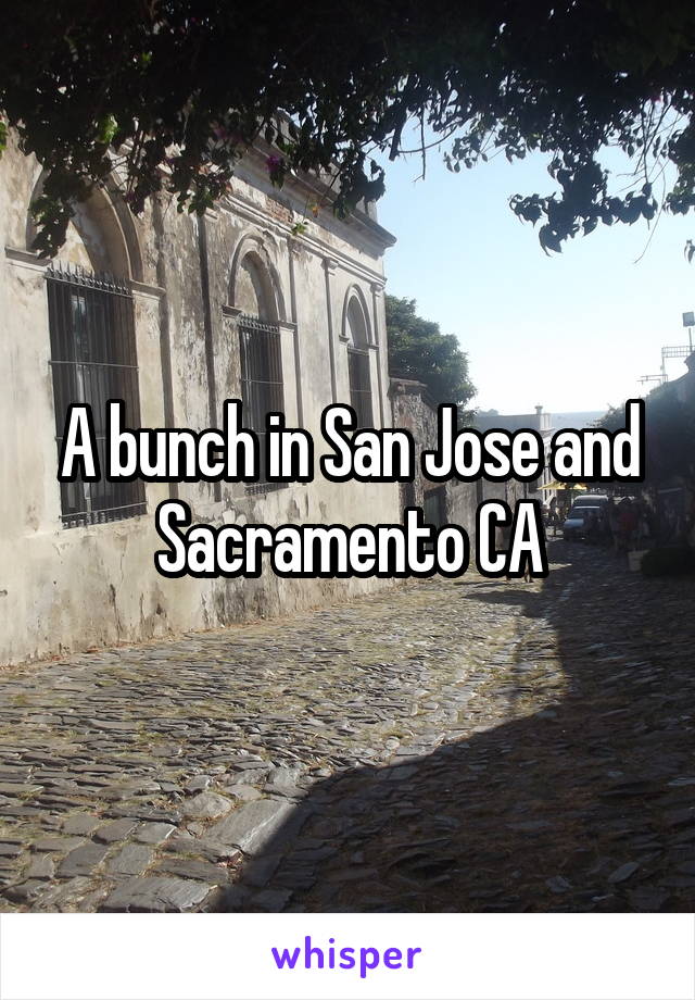 A bunch in San Jose and Sacramento CA