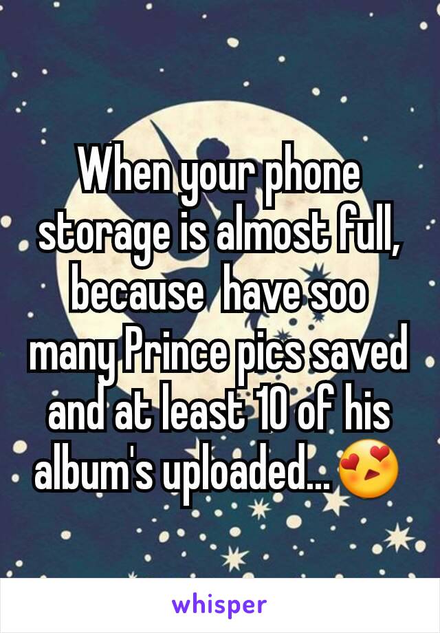 When your phone storage is almost full, because  have soo many Prince pics saved and at least 10 of his album's uploaded...😍